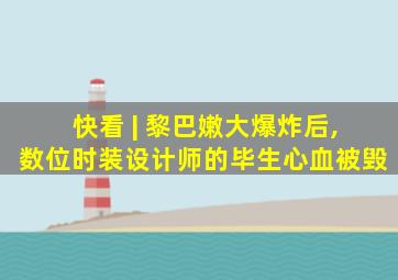 快看 | 黎巴嫩大爆炸后,数位时装设计师的毕生心血被毁